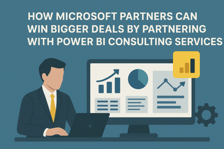 How Microsoft Partners Can Win Bigger Deals by Partnering with Power BI Consulting Services